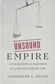 Unsound Empire : Civilization and Madness in Late-Victorian Law