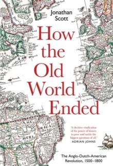 How the Old World Ended : The Anglo-Dutch-American Revolution 1500-1800