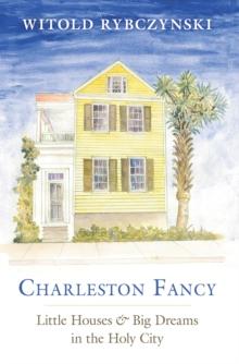 Charleston Fancy : Little Houses and Big Dreams in the Holy City