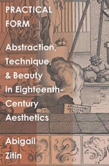 Practical Form : Abstraction, Technique, and Beauty in Eighteenth-Century Aesthetics