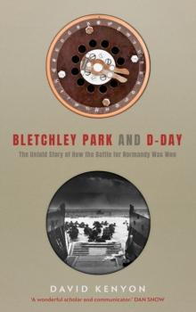 Bletchley Park and D-Day : The Untold Story of How the Battle of Normandy Was Won