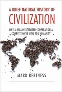 A Brief Natural History of Civilization : Why a Balance Between Cooperation & Competition Is Vital to Humanity