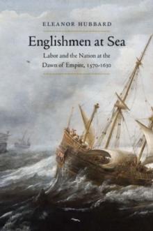 Englishmen at Sea : Labor and the Nation at the Dawn of Empire, 1570-1630