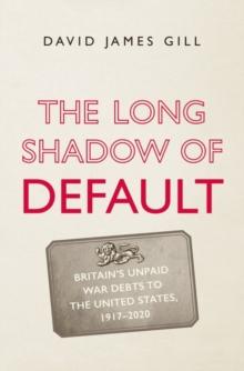 The Long Shadow of Default : Britains Unpaid War Debts to the United States, 1917-2020