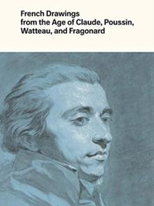 French Drawings from the Age of Claude, Poussin, Watteau, and Fragonard : Highlights from the Collection of the Harvard Art Museums