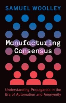 Manufacturing Consensus : Understanding Propaganda in the Era of Automation and Anonymity