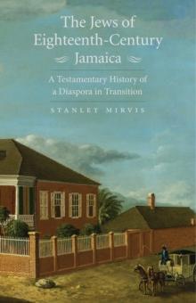 The Jews of Eighteenth-Century Jamaica : A Testamentary History of a Diaspora in Transition