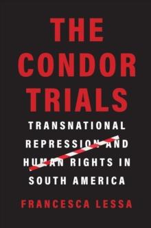 The Condor Trials : Transnational Repression and Human Rights in South America