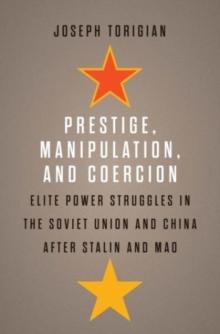 Prestige, Manipulation, and Coercion : Elite Power Struggles in the Soviet Union and China after Stalin and Mao