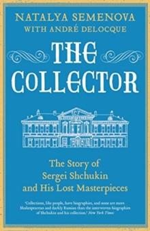 The Collector : The Story of Sergei Shchukin and His Lost Masterpieces