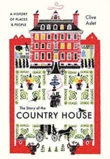 The Story of the Country House : A History of Places and People