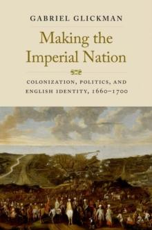 Making the Imperial Nation : Colonization, Politics, and English Identity, 1660-1700