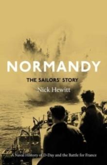 Normandy: the Sailors' Story : A Naval History of D-Day and the Battle for France