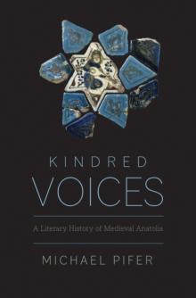 Kindred Voices : A Literary History of Medieval Anatolia