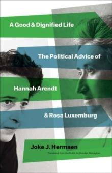 A Good and Dignified Life : The Political Advice of Hannah Arendt and Rosa Luxemburg