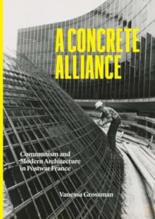 A Concrete Alliance : Communism and Modern Architecture in Postwar France