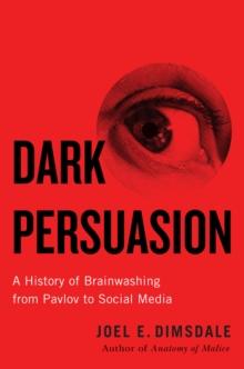 Dark Persuasion : A History of Brainwashing from Pavlov to Social Media