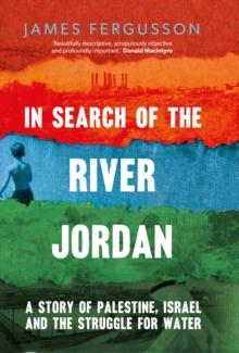 In Search of the River Jordan : A Story of Palestine, Israel and the Struggle for Water