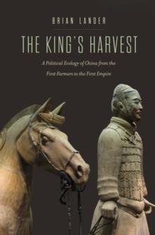 The King's Harvest : A Political Ecology of China from the First Farmers to the First Empire