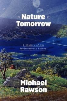 The Nature of Tomorrow : A History of the Environmental Future