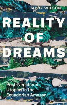 Reality of Dreams : Post-Neoliberal Utopias in the Ecuadorian Amazon