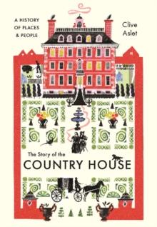 The Story of the Country House : A History of Places and People