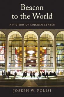 Beacon to the World : A History of Lincoln Center