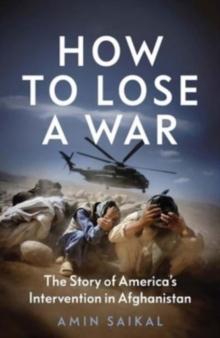 How to Lose a War : The Story of Americas Intervention in Afghanistan