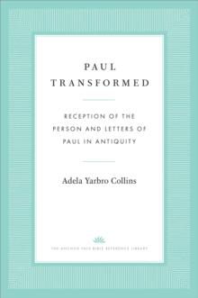 Paul Transformed : Reception of the Person and Letters of Paul in Antiquity