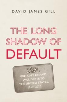 The Long Shadow of Default : Britain's Unpaid War Debts to the United States, 1917-2020