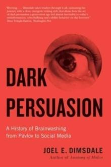 Dark Persuasion : A History of Brainwashing from Pavlov to Social Media