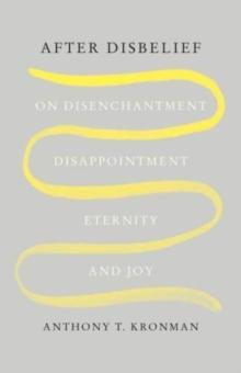 After Disbelief : On Disenchantment, Disappointment, Eternity, and Joy