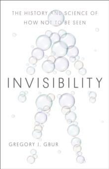 Invisibility : The History and Science of How Not to Be Seen