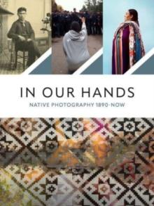 In Our Hands : Native Photography, 1890 to Now