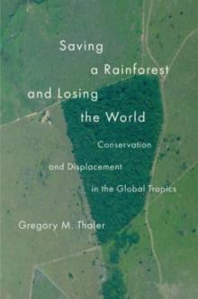 Saving a Rainforest and Losing the World : Conservation and Displacement in the Global Tropics