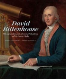 David Rittenhouse : Philosopher-Mechanick of Colonial Philadelphia and His Famous Clocks