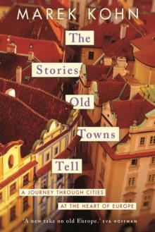 The Stories Old Towns Tell : A Journey through Cities at the Heart of Europe