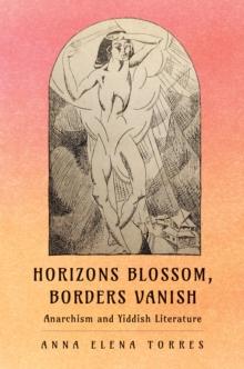 Horizons Blossom, Borders Vanish : Anarchism and Yiddish Literature