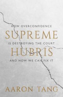 Supreme Hubris : How Overconfidence Is Destroying the Court-and How We Can Fix It