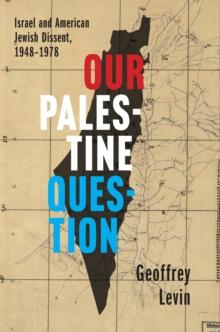 Our Palestine Question : Israel and American Jewish Dissent, 1948-1978