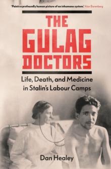 The Gulag Doctors : Life, Death, and Medicine in Stalin's Labour Camps