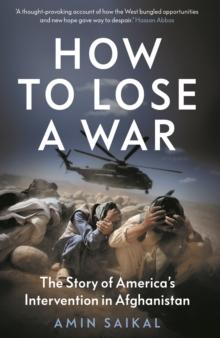 How to Lose a War : The Story of America's Intervention in Afghanistan