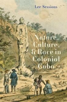 Nature, Culture, and Race in Colonial Cuba : Nature, Culture, and Power in Colonial Cuba