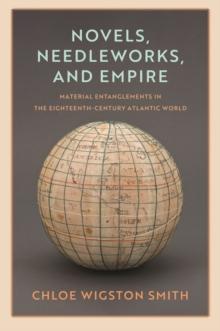 Novels, Needleworks, and Empire : Material Entanglements in the Eighteenth-Century Atlantic World