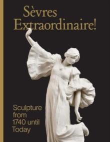 Sevres Extraordinaire! : Sculpture from 1740 Until Today