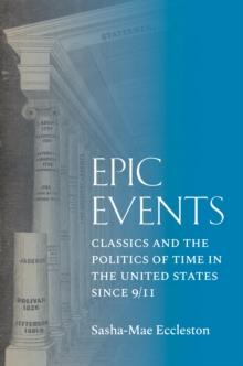 Epic Events : Classics and the Politics of Time in the United States since 9/11