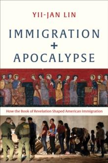 Immigration and Apocalypse : How the Book of Revelation Shaped American Immigration