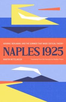 Naples 1925 : Adorno, Benjamin, and the Summer That Made Critical Theory