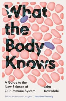 What the Body Knows : A Guide to the New Science of Our Immune System