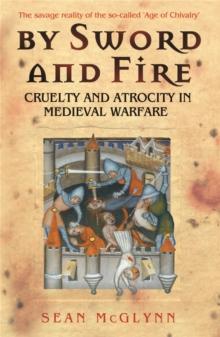 By Sword and Fire : Cruelty And Atrocity In Medieval Warfare